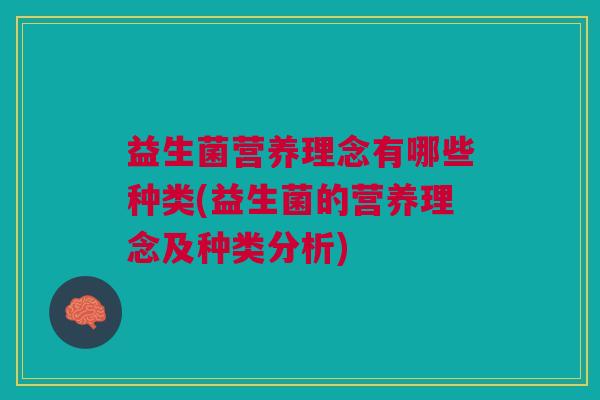 益生菌营养理念有哪些种类(益生菌的营养理念及种类分析) 益生菌营养理念有哪些种类(益生菌的营养理念及种类分析)