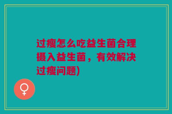 过瘦怎么吃益生菌合理摄入益生菌,有效解决过瘦问题) 过瘦怎么吃益生菌合理摄入益生菌,有效解决过瘦问题)