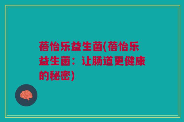 蓓怡乐益生菌(蓓怡乐益生菌:让肠道更健康的秘密)