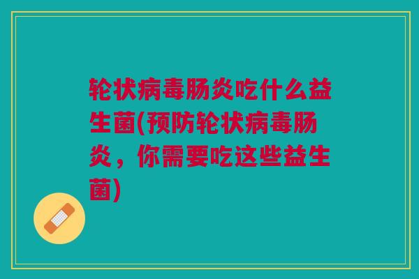 轮状吃什么益生菌(轮状,你需要吃这些益生菌) 轮状吃什么益生菌(轮状,你需要吃这些益生菌)