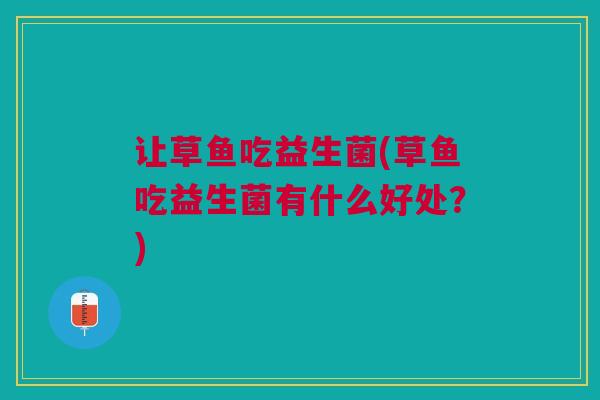让草鱼吃益生菌(草鱼吃益生菌有什么好处?)