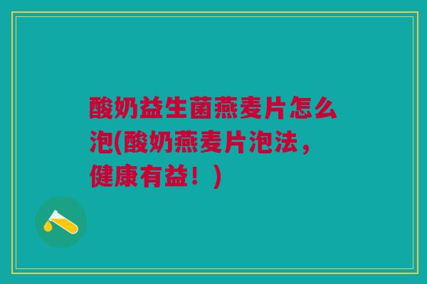 酸奶益生菌燕麦片怎么泡(酸奶燕麦片泡法,健康有益!)