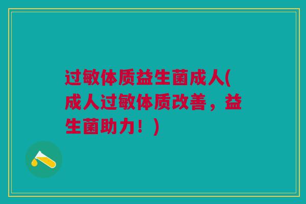过敏体质益生菌成人(成人过敏体质改善,益生菌助力!)