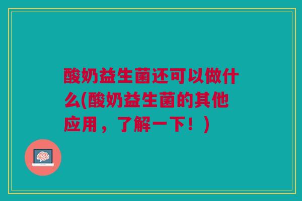 酸奶益生菌还可以做什么(酸奶益生菌的其他应用，了解一下！)