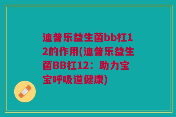 迪普乐益生菌bb杠12的作用(迪普乐益生菌BB杠12:助力宝宝呼吸道健康)