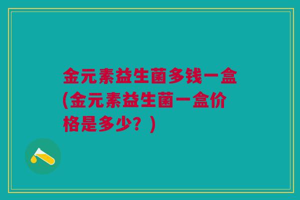 金元素益生菌多钱一盒(金元素益生菌一盒价格是多少?)