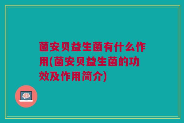 菌安贝益生菌有什么作用(菌安贝益生菌的功效及作用简介)