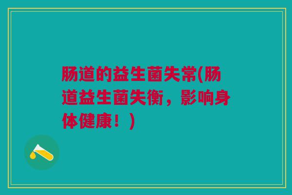 肠道的益生菌失常(肠道益生菌失衡，影响身体健康！)