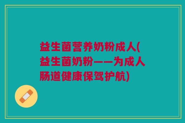 益生菌营养奶粉成人(益生菌奶粉——为成人肠道健康保驾护航)