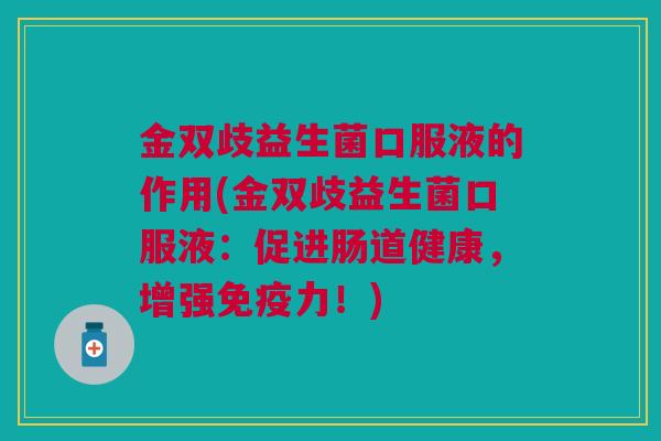 金双歧益生菌口服液的作用(金双歧益生菌口服液:促进肠道健康,增强免疫力!)