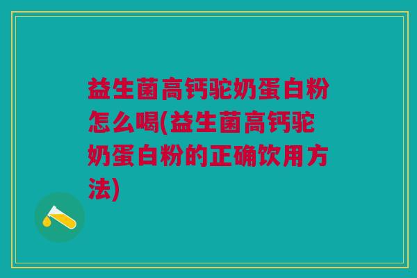 益生菌高钙驼奶蛋白粉怎么喝(益生菌高钙驼奶蛋白粉的正确饮用方法)
