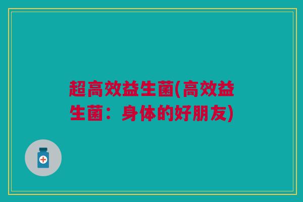 超高效益生菌(高效益生菌:身体的好朋友) 超高效益生菌(高效益生菌:身体的好朋友)