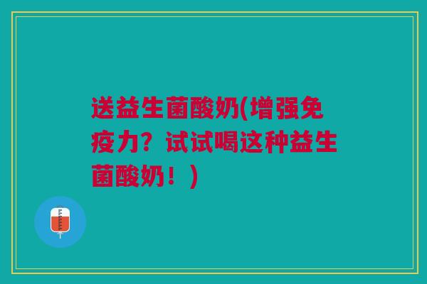 送益生菌酸奶(增强免疫力?试试喝这种益生菌酸奶!)