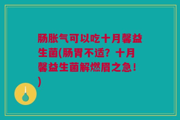 肠可以吃十月馨益生菌(肠胃不适？十月馨益生菌解燃眉之急！)
