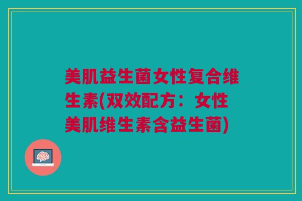 美肌益生菌女性复合维生素(双效配方:女性美肌维生素含益生菌) 美肌益生菌女性复合维生素(双效配方:女性美肌维生素含益生菌)