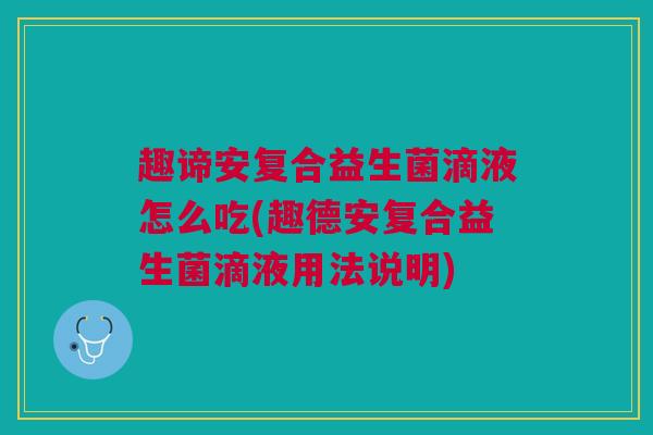 趣谛安复合益生菌滴液怎么吃(趣德安复合益生菌滴液用法说明)