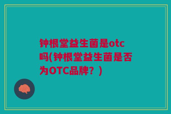 钟根堂益生菌是otc吗(钟根堂益生菌是否为OTC品牌?)