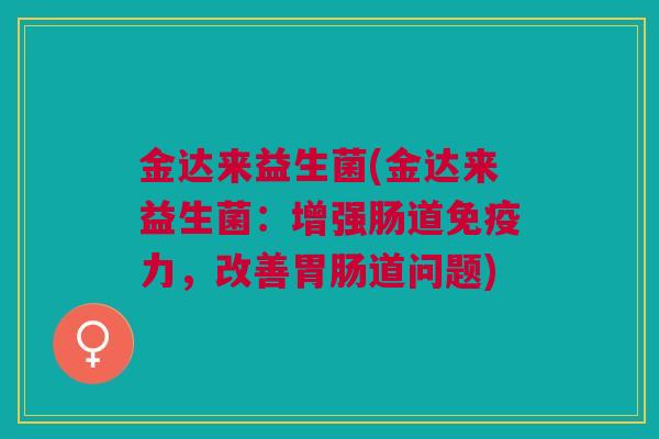 金达来益生菌(金达来益生菌:增强肠道免疫力,改善胃肠道问题)