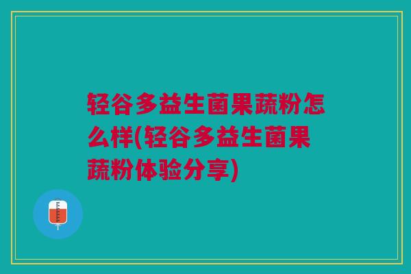 轻谷多益生菌果蔬粉怎么样(轻谷多益生菌果蔬粉体验分享)