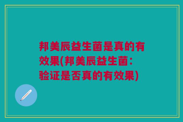 邦美辰益生菌是真的有效果(邦美辰益生菌:验证是否真的有效果) 邦美辰益生菌是真的有效果(邦美辰益生菌:验证是否真的有效果)
