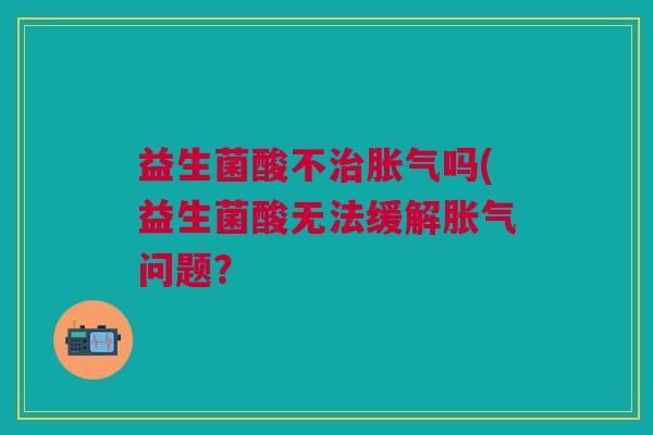 益生菌酸不治胀气吗(益生菌酸无法缓解胀气问题？