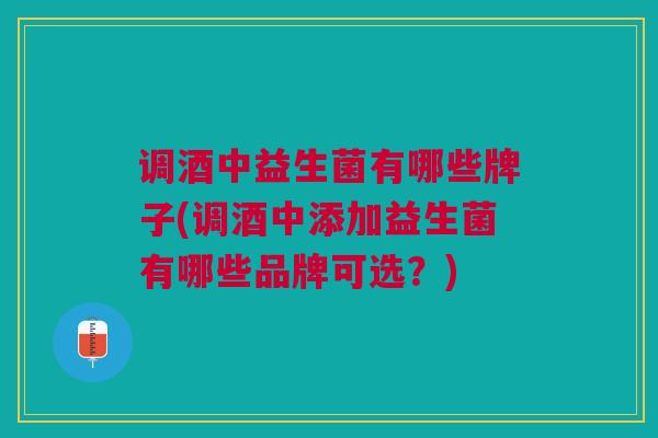调酒中益生菌有哪些牌子(调酒中添加益生菌有哪些品牌可选?)