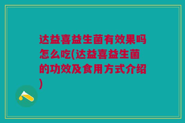 达益喜益生菌有效果吗怎么吃(达益喜益生菌的功效及食用方式介绍)