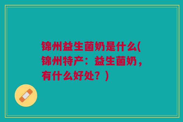 锦州益生菌奶是什么(锦州特产:益生菌奶,有什么好处?)