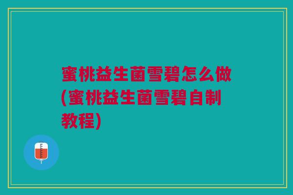 蜜桃益生菌雪碧怎么做(蜜桃益生菌雪碧自制教程)