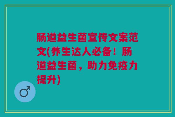 肠道益生菌宣传文案范文(养生达人必备!肠道益生菌,助力免疫力提升)