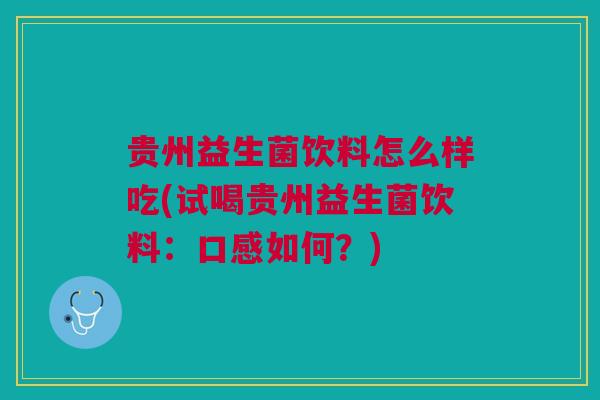 贵州益生菌饮料怎么样吃(试喝贵州益生菌饮料:口感如何?)