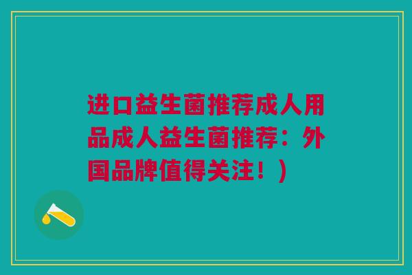 进口益生菌推荐成人用品成人益生菌推荐:外国品牌值得关注!) 进口益生菌推荐成人用品成人益生菌推荐:外国品牌值得关注!)