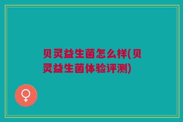 贝灵益生菌怎么样(贝灵益生菌体验评测)
