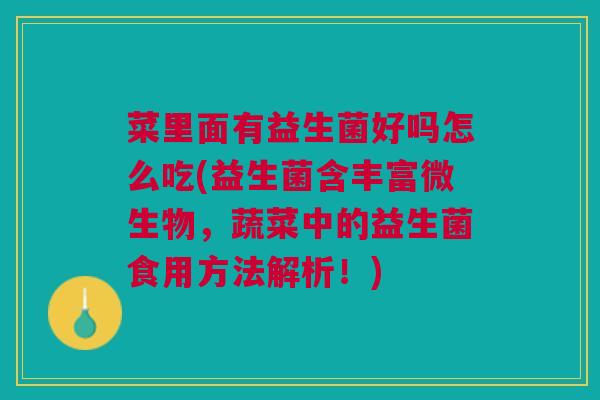菜里面有益生菌好吗怎么吃(益生菌含丰富微生物,蔬菜中的益生菌食用方法解析!) 菜里面有益生菌好吗怎么吃(益生菌含丰富微生物,蔬菜中的益生菌食用方法解析!)