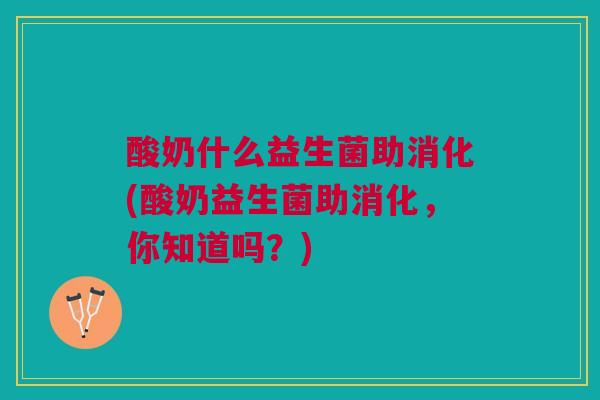 酸奶什么益生菌助消化(酸奶益生菌助消化,你知道吗?)