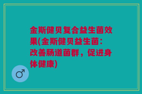 金斯健贝复合益生菌效果(金斯健贝益生菌:改善肠道菌群,促进身体健康) 金斯健贝复合益生菌效果(金斯健贝益生菌:改善肠道菌群,促进身体健康)
