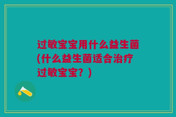 过敏宝宝用什么益生菌(什么益生菌适合治疗过敏宝宝?)