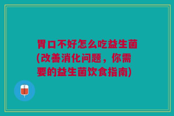 胃口不好怎么吃益生菌(改善消化问题,你需要的益生菌饮食指南)