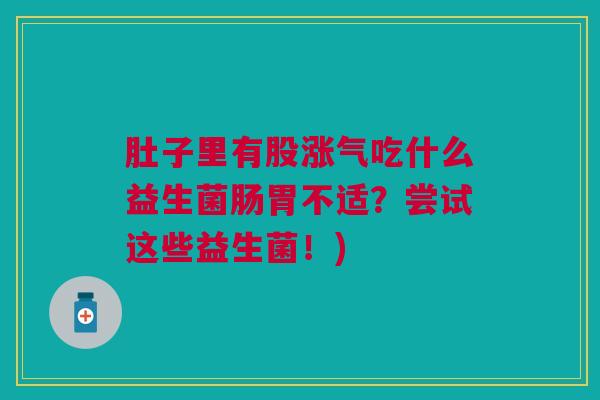 肚子里有股涨气吃什么益生菌肠胃不适?尝试这些益生菌!) 肚子里有股涨气吃什么益生菌肠胃不适?尝试这些益生菌!)