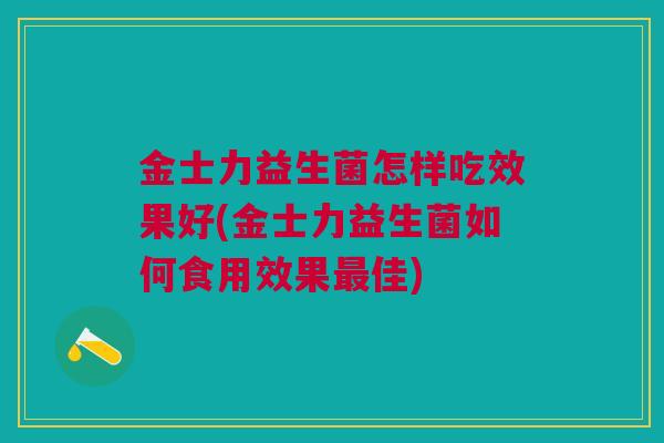 金士力益生菌怎样吃效果好(金士力益生菌如何食用效果佳) 金士力益生菌怎样吃效果好(金士力益生菌如何食用效果佳)