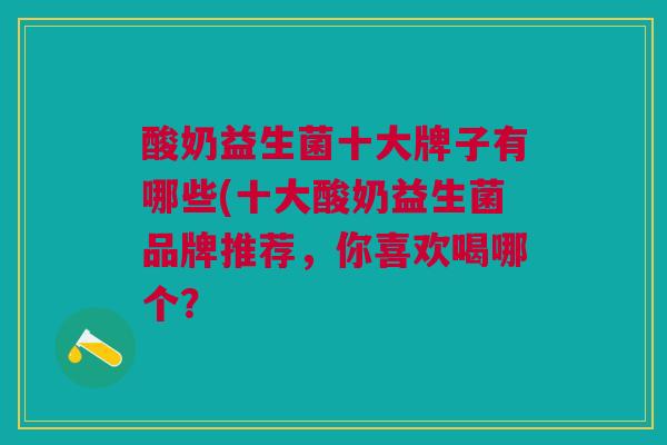 酸奶益生菌十大牌子有哪些(十大酸奶益生菌品牌推荐,你喜欢喝哪个?