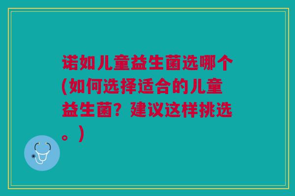 诺如儿童益生菌选哪个(如何选择适合的儿童益生菌?建议这样挑选。) 诺如儿童益生菌选哪个(如何选择适合的儿童益生菌?建议这样挑选。)