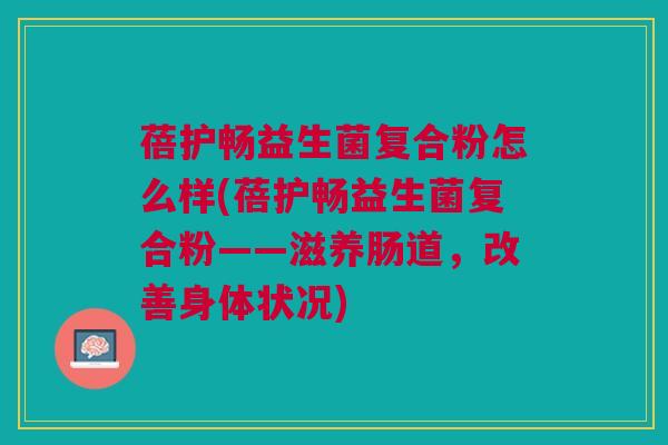 蓓护畅益生菌复合粉怎么样(蓓护畅益生菌复合粉——滋养肠道,改善身体状况) 蓓护畅益生菌复合粉怎么样(蓓护畅益生菌复合粉——滋养肠道,改善身体状况)