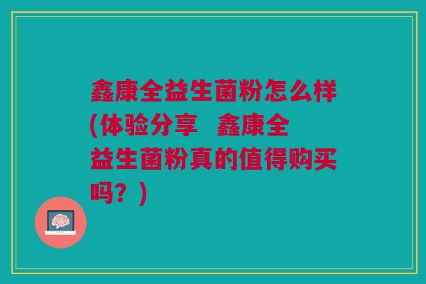 鑫康全益生菌粉怎么样(体验分享 鑫康全益生菌粉真的值得购买吗?)