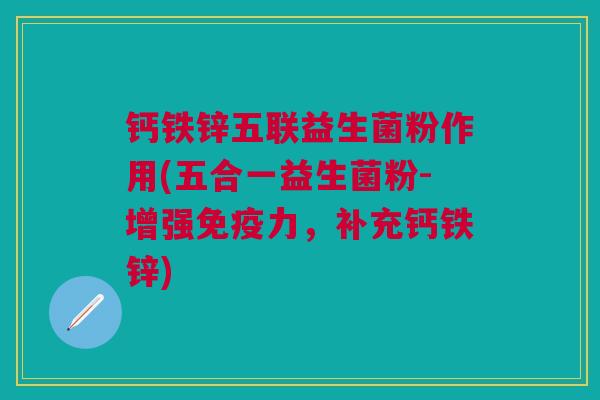 钙铁锌五联益生菌粉作用(五合一益生菌粉-增强免疫力,补充钙铁锌)