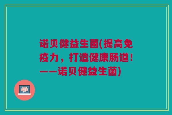 诺贝健益生菌(提高力,打造健康肠道!——诺贝健益生菌) 诺贝健益生菌(提高力,打造健康肠道!——诺贝健益生菌)
