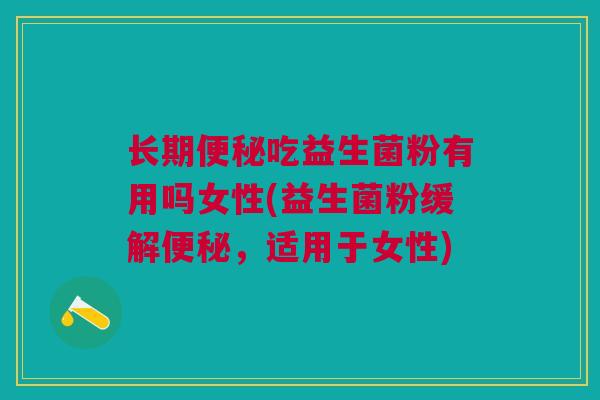 长期便秘吃益生菌粉有用吗女性(益生菌粉缓解便秘，适用于女性)