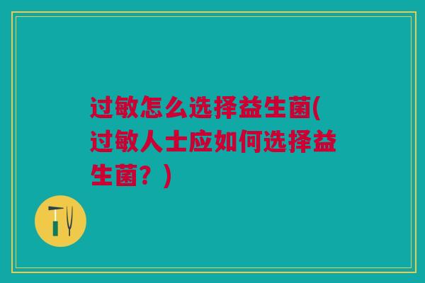过敏怎么选择益生菌(过敏人士应如何选择益生菌?)