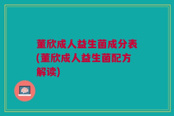 董欣成人益生菌成分表(董欣成人益生菌配方解读)
