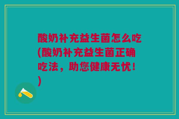 酸奶补充益生菌怎么吃(酸奶补充益生菌正确吃法,助您健康无忧!)